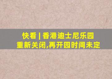 快看 | 香港迪士尼乐园重新关闭,再开园时间未定